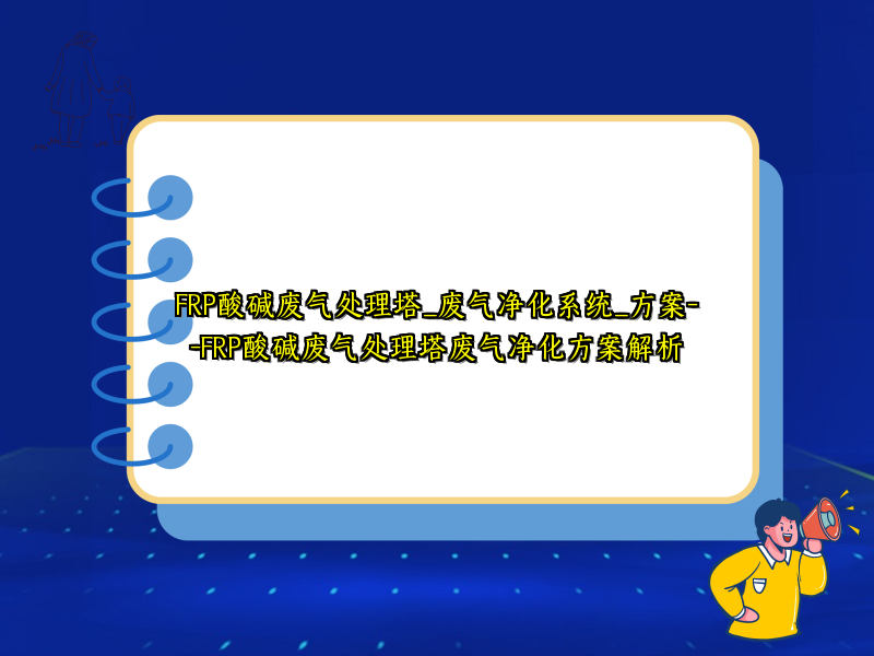 FRP酸碱废气处理塔_废气净化系统_方案--FRP酸碱废气处理塔废气净化方案解析