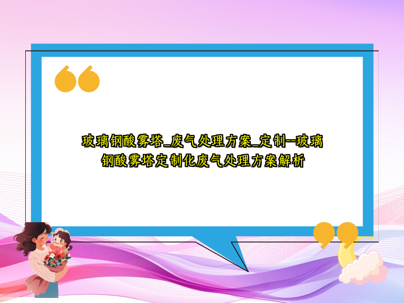 玻璃钢酸雾塔_废气处理方案_定制--玻璃钢酸雾塔定制化废气处理方案解析