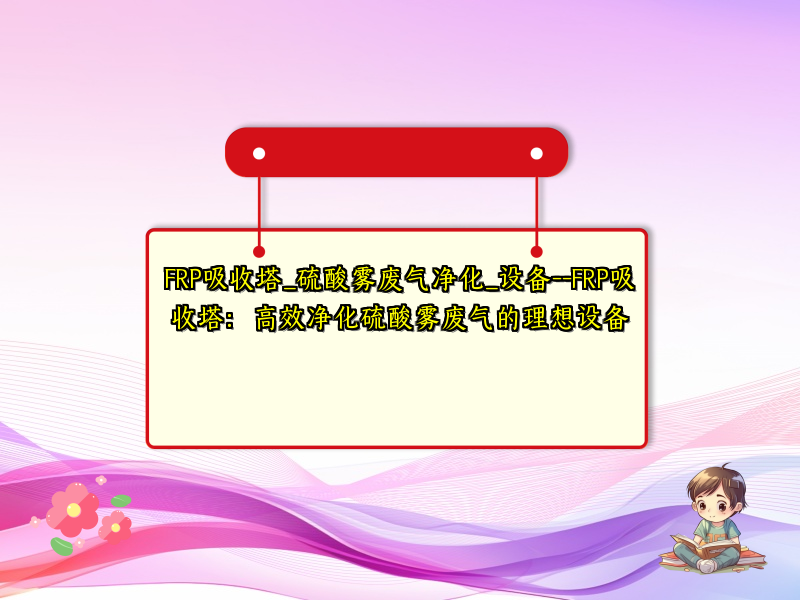 FRP吸收塔_硫酸雾废气净化_设备--FRP吸收塔：高效净化硫酸雾废气的理想设备
