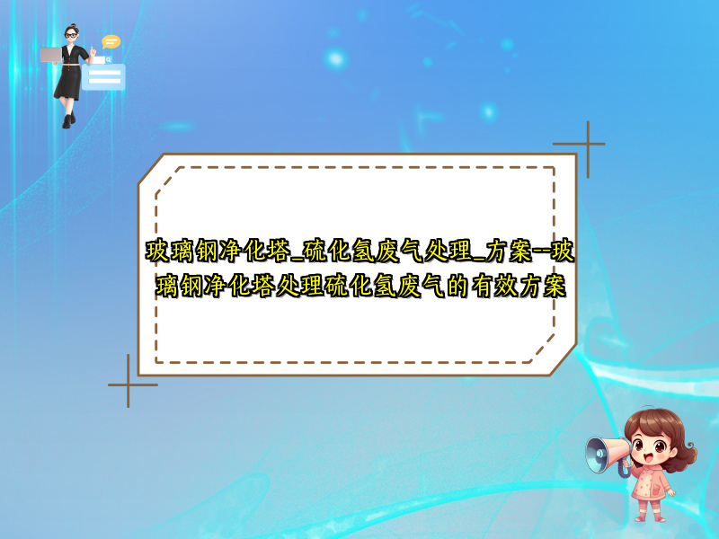 玻璃钢净化塔_硫化氢废气处理_方案--玻璃钢净化塔处理硫化氢废气的有效方案