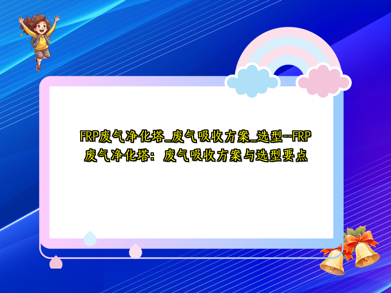 FRP废气净化塔_废气吸收方案_选型--FRP废气净化塔：废气吸收方案与选型要点